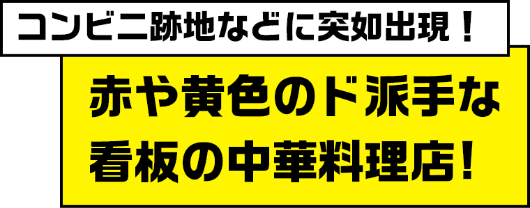 コンビニ跡地などに突如出現！赤や黄色のド派手な看板の中華料理店！