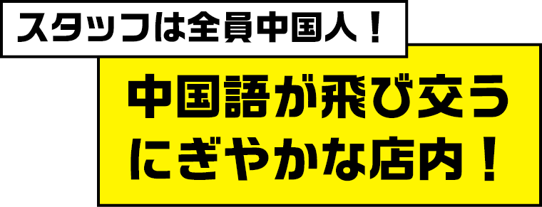 スタッフは全員中国人！中国語が飛び交うにぎやかな店内！